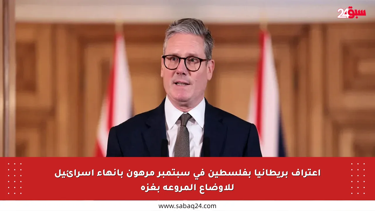 اعتراف بريطانيا بفلسطين في سبتمبر مرهون بإنهاء إسرائيل للأوضاع المروعة بغزة